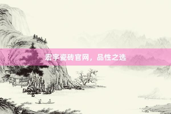 宏宇瓷砖官网，品性之选