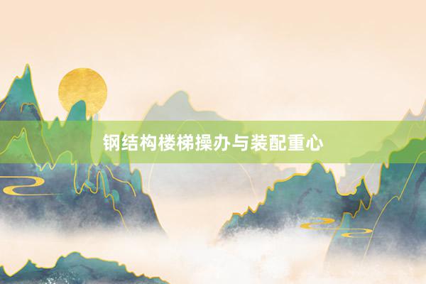 钢结构楼梯操办与装配重心