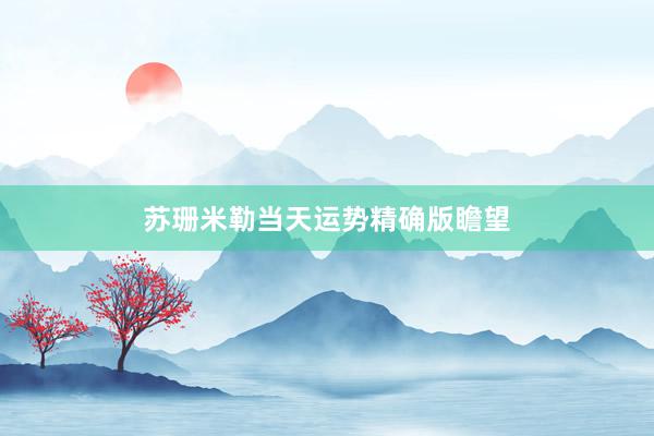 苏珊米勒当天运势精确版瞻望