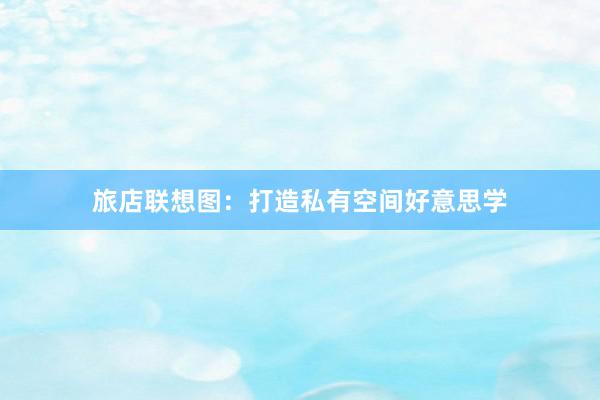 旅店联想图：打造私有空间好意思学