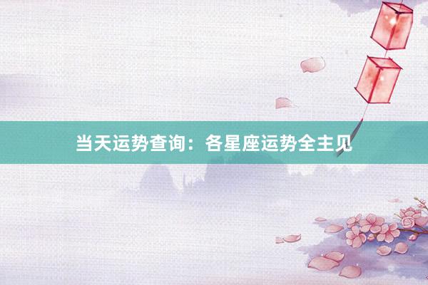当天运势查询：各星座运势全主见