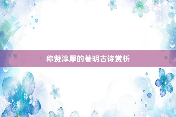 称赞淳厚的著明古诗赏析