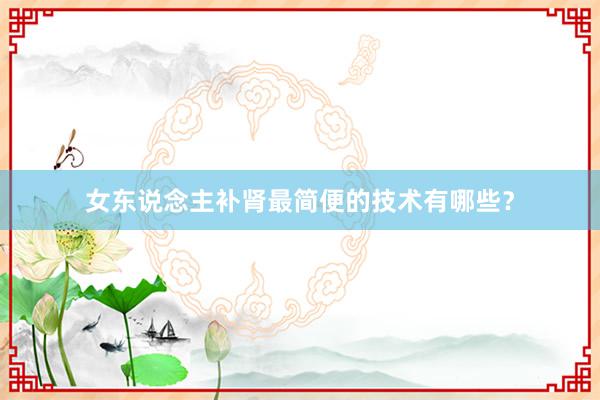女东说念主补肾最简便的技术有哪些？