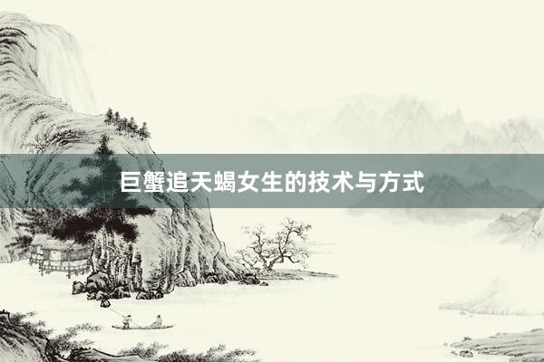 巨蟹追天蝎女生的技术与方式