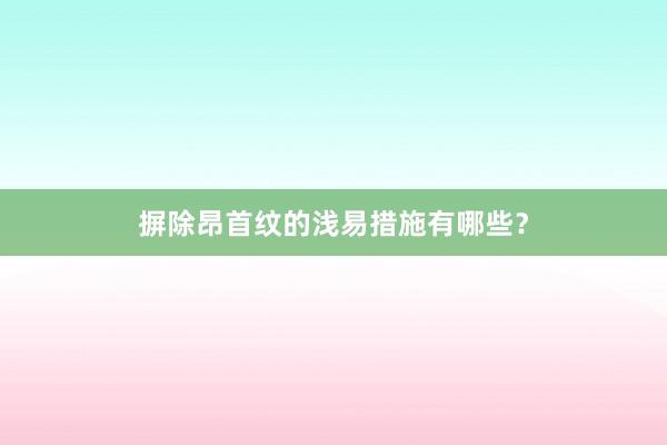 摒除昂首纹的浅易措施有哪些？