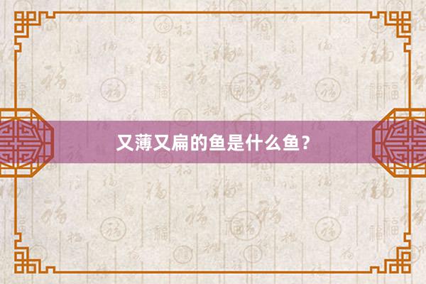 又薄又扁的鱼是什么鱼？