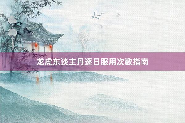 龙虎东谈主丹逐日服用次数指南