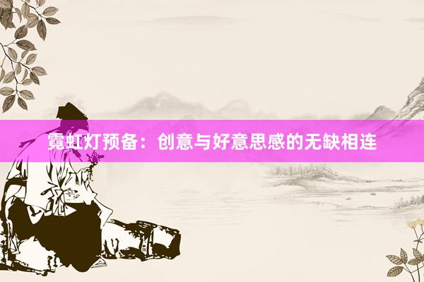 霓虹灯预备:创意与好意思感的无缺相连
