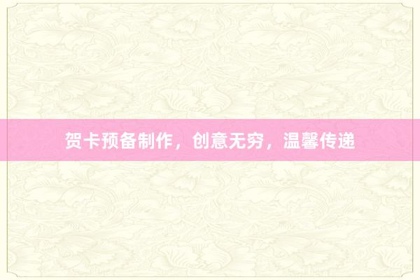 贺卡预备制作，创意无穷，温馨传递