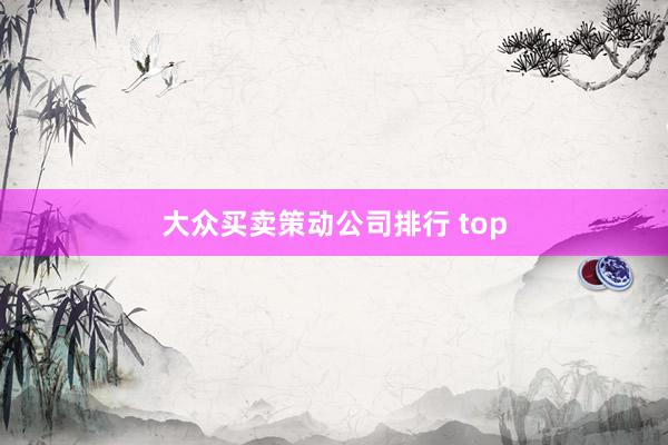 大众买卖策动公司排行 top