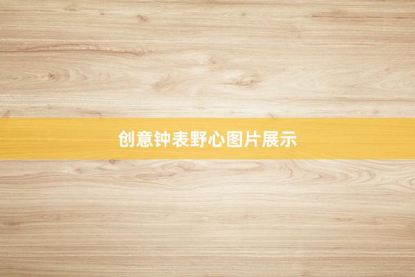 创意钟表野心图片展示